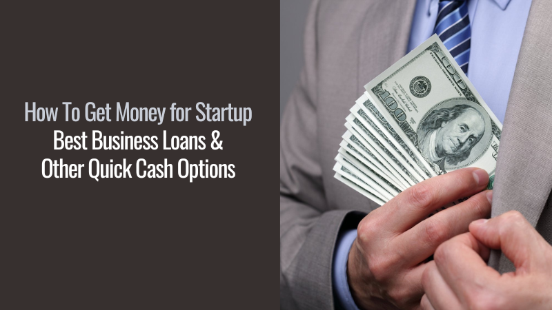 How To Get Money for Startup Best Business Loans and Other Quick Cash Options